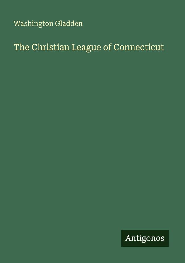 The Christian League of Connecticut - Washington Gladden (Buch)