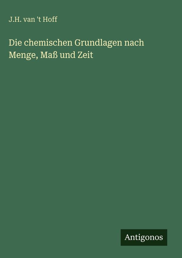 Die chemischen Grundlagen nach Menge, Maß und Zeit - J. H. van t Hoff
