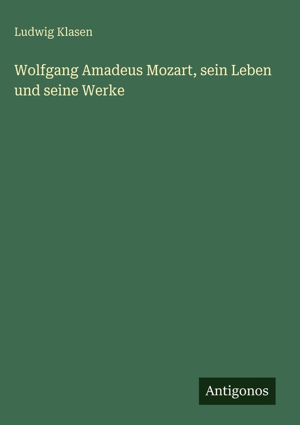 Wolfgang Amadeus Mozart, sein Leben und seine Werke - Ludwig Klasen