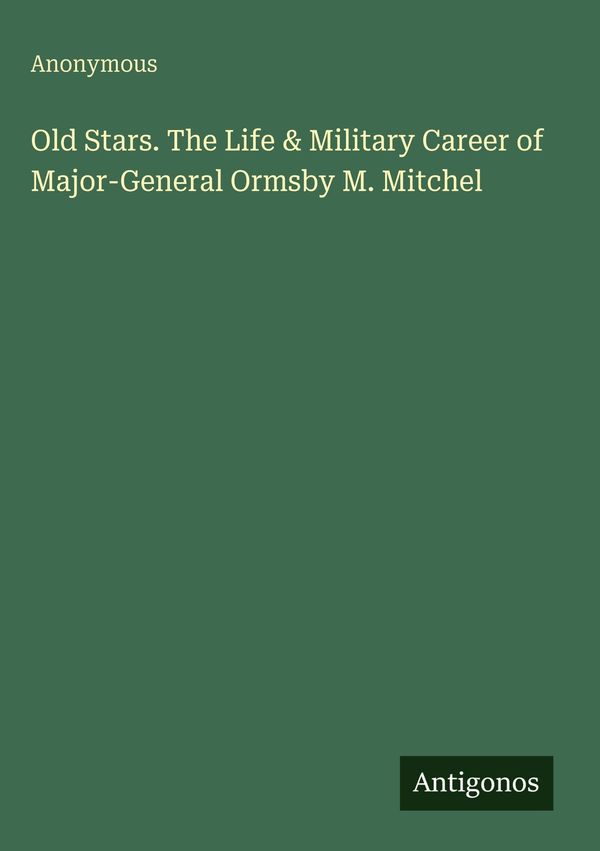 Old Stars. The Life & Military Career of Major-General Ormsby M. Mi...