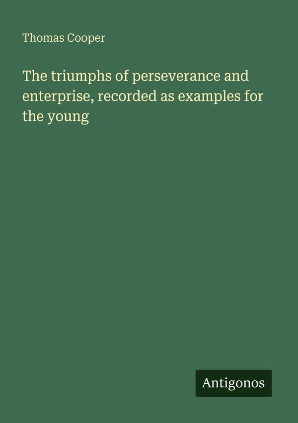 The triumphs of perseverance and enterprise, recorded as examples f...