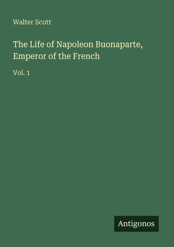 The Life of Napoleon Buonaparte, Emperor of the French - Walter Scott