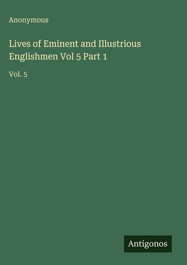 Lives of Eminent and Illustrious Englishmen Vol 5 Part 1 - Anonymous