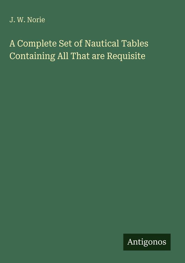 A Complete Set of Nautical Tables Containing All That are Requisite