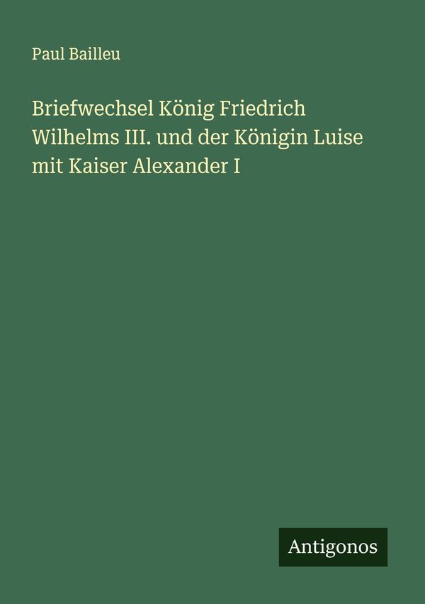 Briefwechsel König Friedrich Wilhelms III. und der Königin Luise mi...