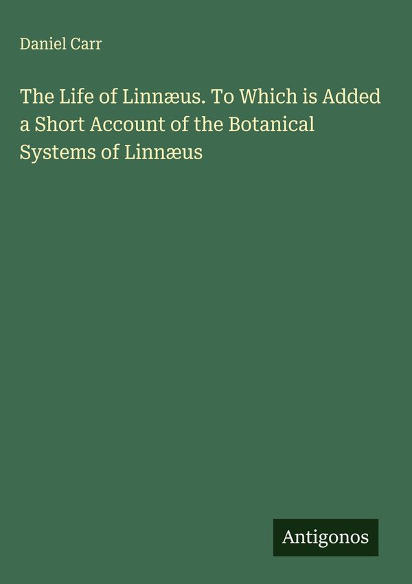 The Life of Linnæus. To Which is Added a Short Account of the Bota...