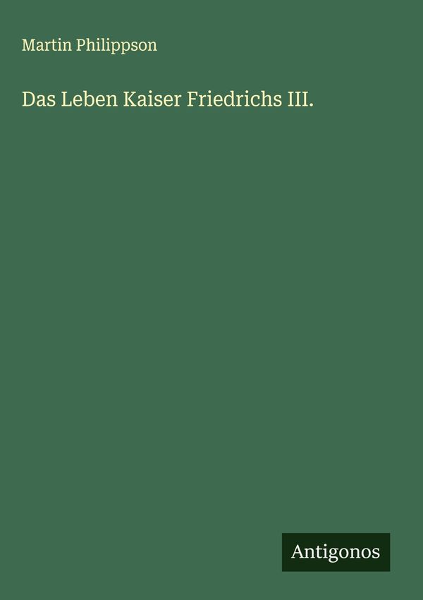 Das Leben Kaiser Friedrichs III. - Martin Philippson (Buch)