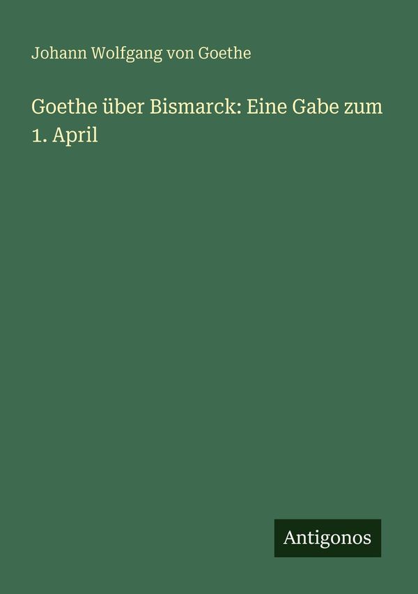 Goethe über Bismarck: Eine Gabe zum 1. April (Buch)