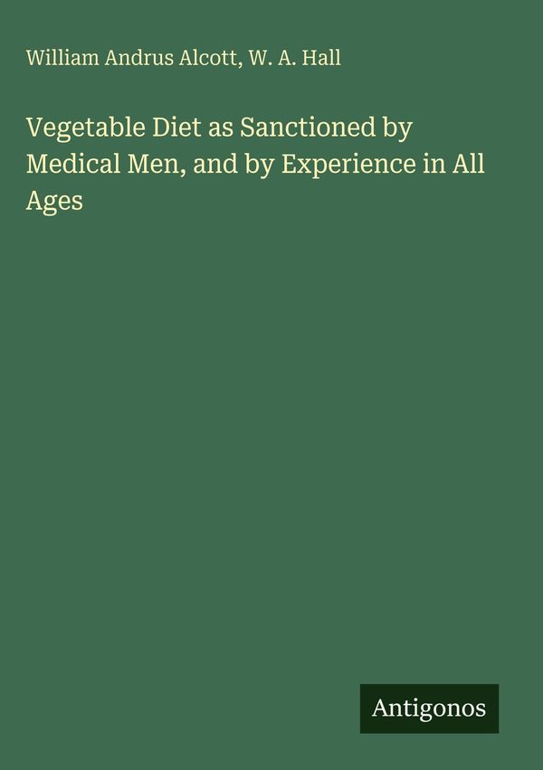 Vegetable Diet as Sanctioned by Medical Men, and by Experience in A...