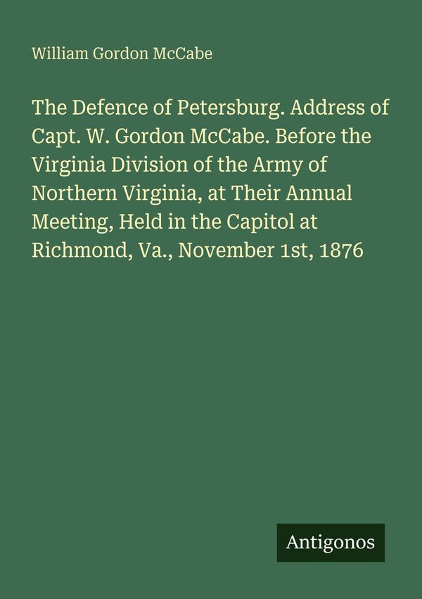 The Defence of Petersburg. Address of Capt. W. Gordon McCabe. Befor...