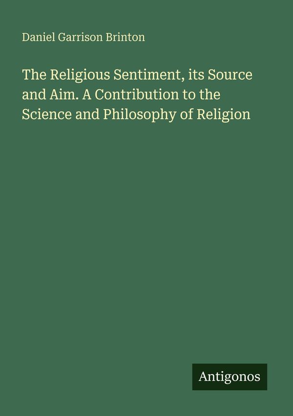 The Religious Sentiment, its Source and Aim. A Contribution to the ...
