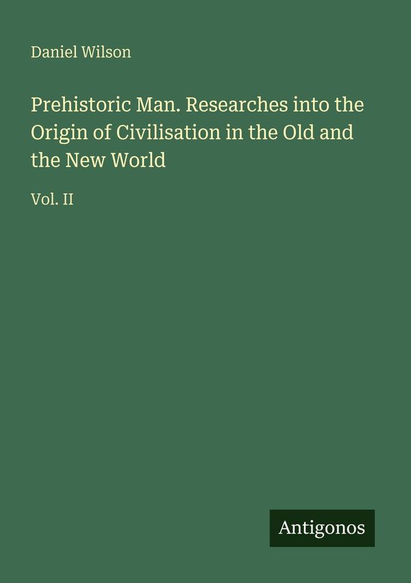 Prehistoric Man. Researches into the Origin of Civilisation in the ...