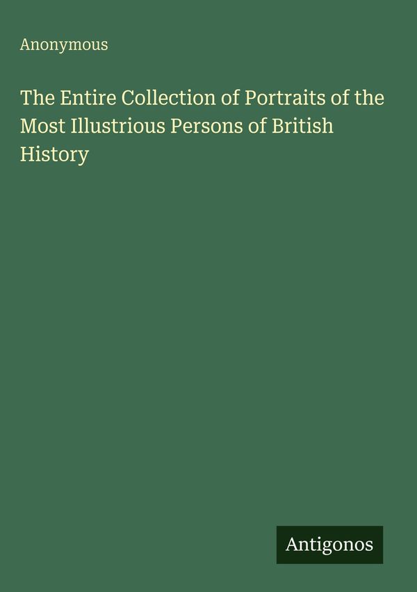 The Entire Collection of Portraits of the Most Illustrious Persons ...