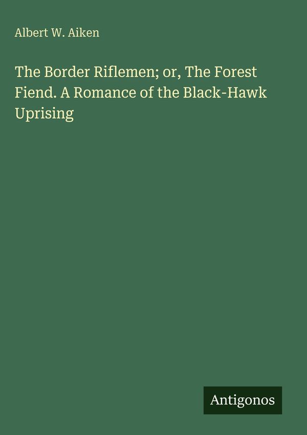 The Border Riflemen; or, The Forest Fiend. A Romance of the Black-H...