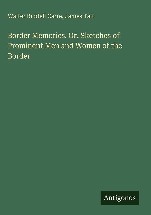 Border Memories. Or, Sketches of Prominent Men and Women of the Bor...