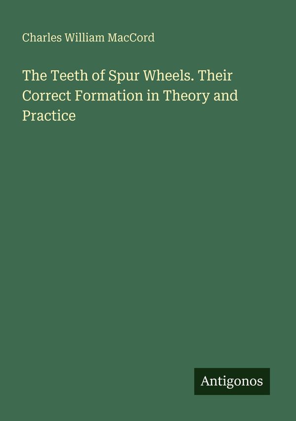The Teeth of Spur Wheels. Their Correct Formation in Theory and Pra...