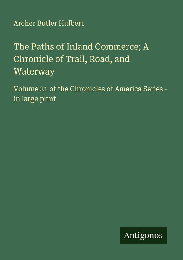 The Paths of Inland Commerce; A Chronicle of Trail, Road, and Water...