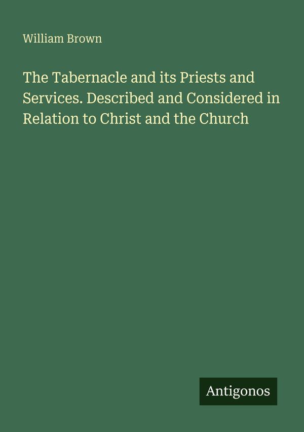 The Tabernacle and its Priests and Services. Described and Consider...