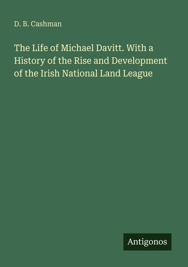 The Life of Michael Davitt. With a History of the Rise and Developm...