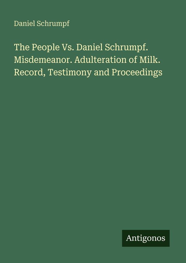 The People Vs. Daniel Schrumpf. Misdemeanor. Adulteration of Milk. ...