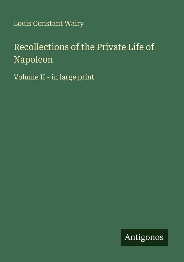 Recollections of the Private Life of Napoleon - Louis Constant Wairy