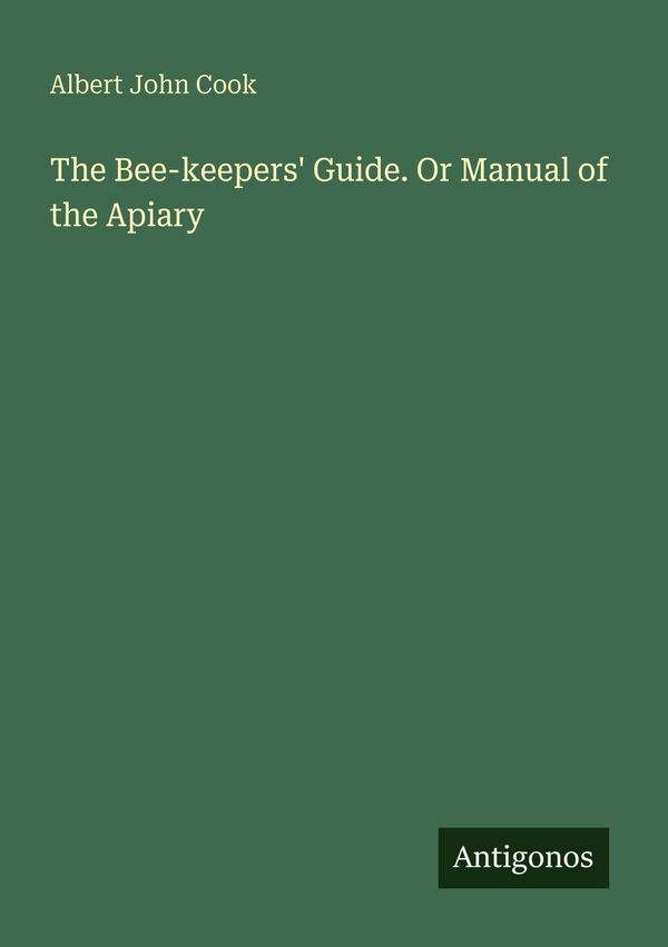 The Bee-keepers Guide. Or Manual of the Apiary - Albert John Cook