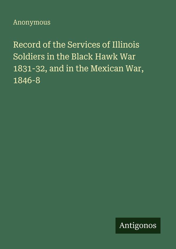 Record of the Services of Illinois Soldiers in the Black Hawk War 1...
