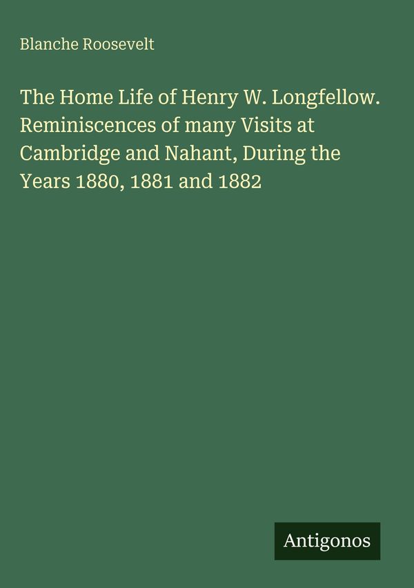 The Home Life of Henry W. Longfellow. Reminiscences of many Visits ...