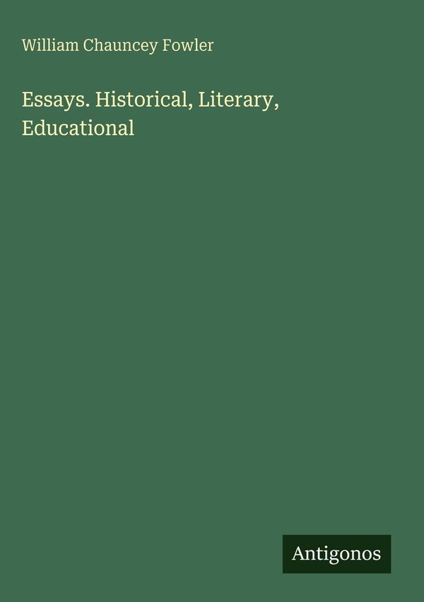 Essays. Historical, Literary, Educational - William Chauncey Fowler