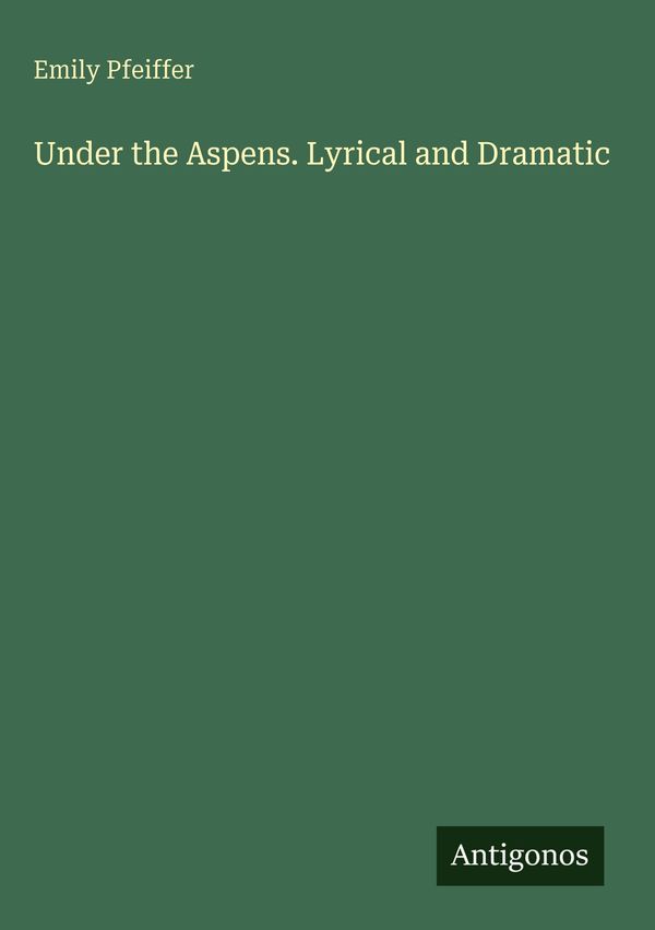 Under the Aspens. Lyrical and Dramatic - Emily Pfeiffer (Buch)