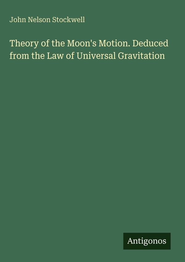 Theory of the Moons Motion. Deduced from the Law of Universal Grav...