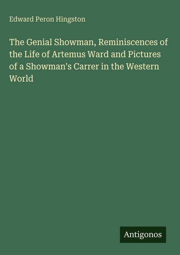 The Genial Showman, Reminiscences of the Life of Artemus Ward and P...