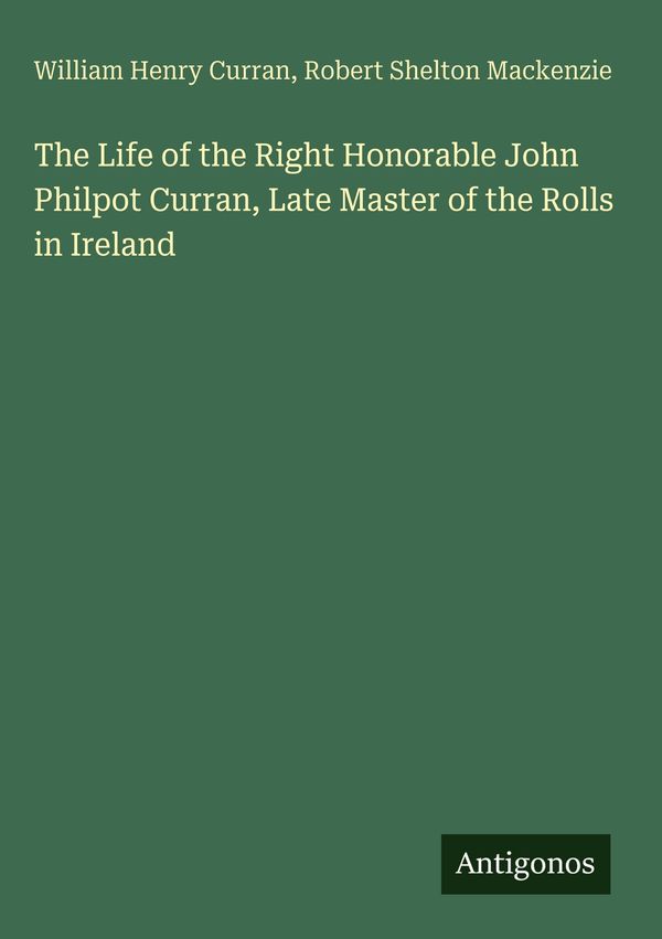 The Life of the Right Honorable John Philpot Curran, Late Master of...