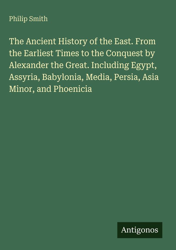The Ancient History of the East. From the Earliest Times to the Con...