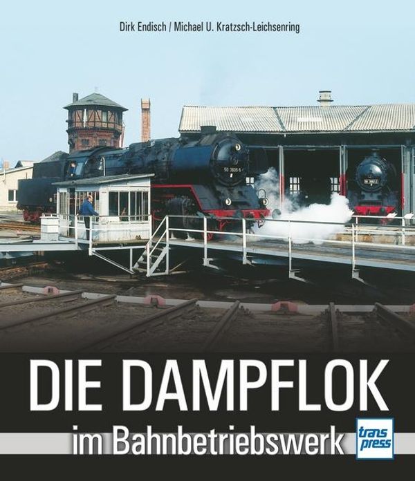 Die Dampflok im Bahnbetriebswerk - Dirk Endisch (Buch)