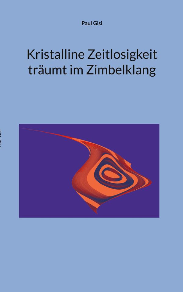 Kristalline Zeitlosigkeit träumt im Zimbelklang - Paul Gisi (Buch)