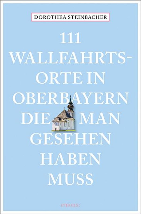 111 Wallfahrtsorte in Oberbayern, die man gesehen haben muss (Buch)
