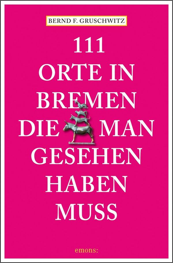 111 Orte in Bremen, die man gesehen haben muss - Bernd F. Gruschwitz