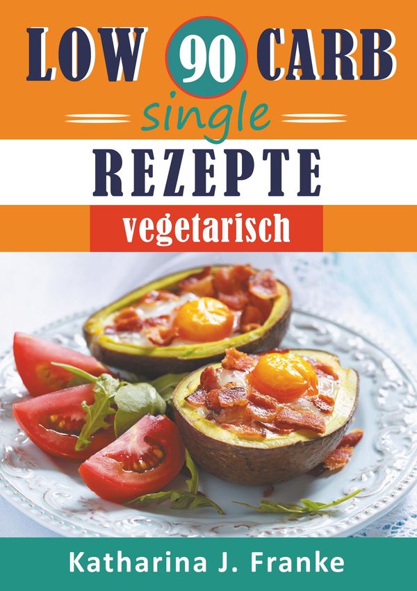 Low Carb Kochbuch für Singles, vegetarisch - 90 Low Carb Single Rez...