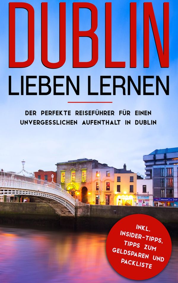 Dublin lieben lernen: Der perfekte Reiseführer für einen unvergessl...