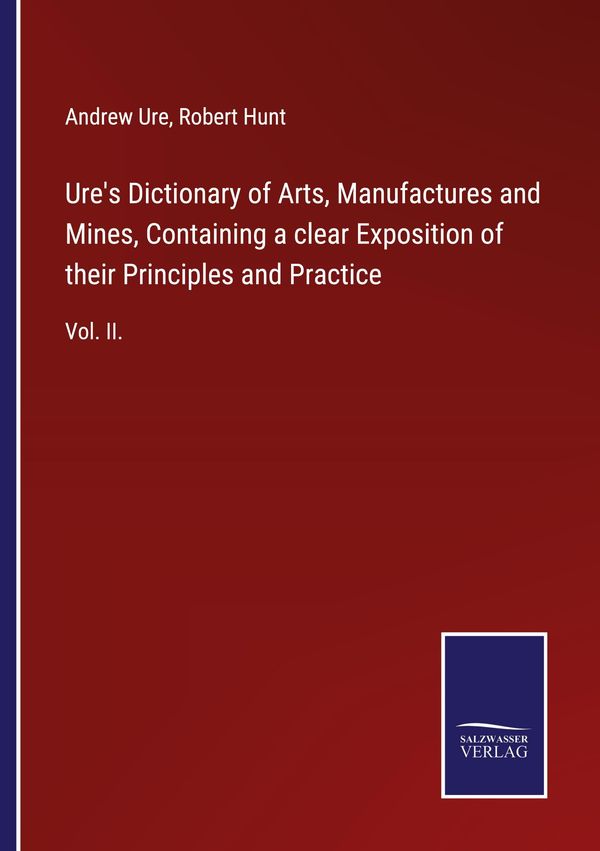 Ures Dictionary of Arts, Manufactures and Mines, Containing a clea...