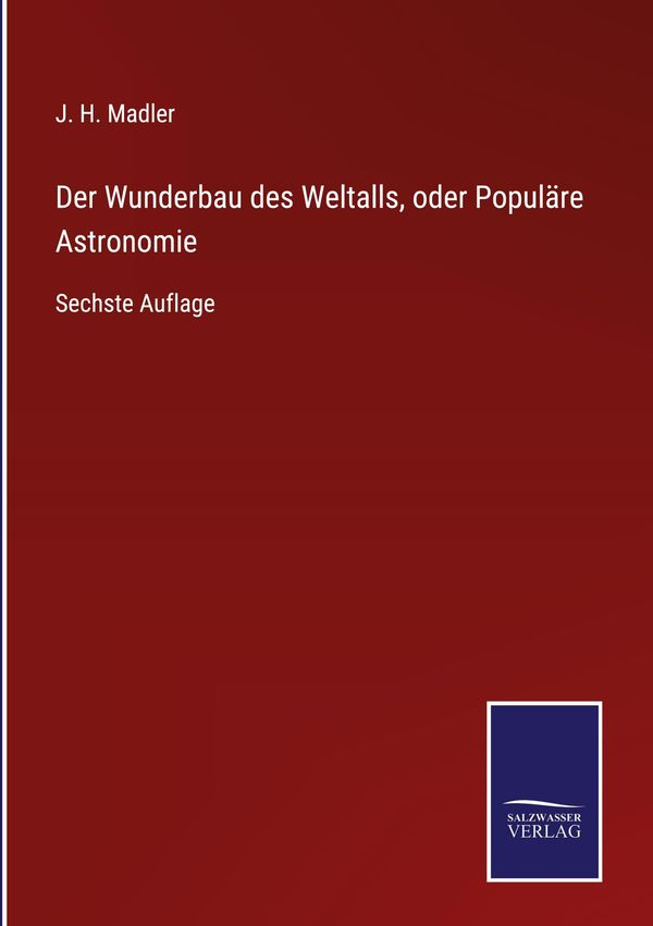 Der Wunderbau des Weltalls, oder Populäre Astronomie - J. H. Madler