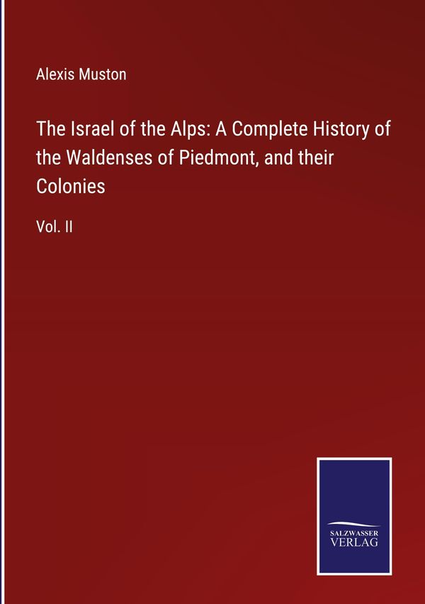 The Israel of the Alps: A Complete History of the Waldenses of Pied...
