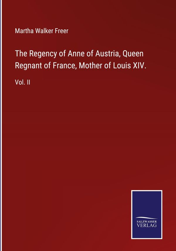 The Regency of Anne of Austria, Queen Regnant of France, Mother of ...