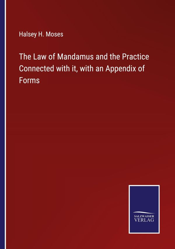 The Law of Mandamus and the Practice Connected with it, with an App...