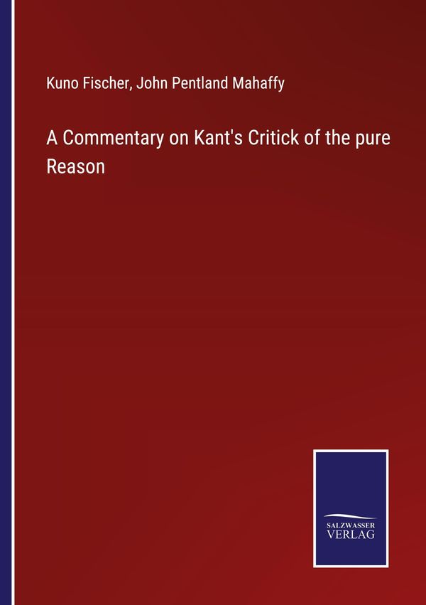 A Commentary on Kants Critick of the pure Reason - Kuno Fischer
