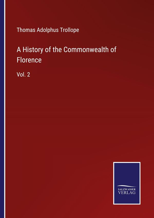 A History of the Commonwealth of Florence - Thomas Adolphus Trollope