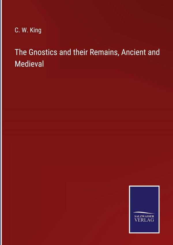 The Gnostics and their Remains, Ancient and Medieval - C. W. King