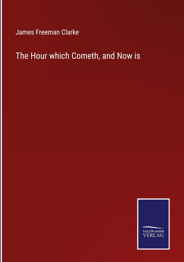 The Hour which Cometh, and Now is - James Freeman Clarke (Buch)