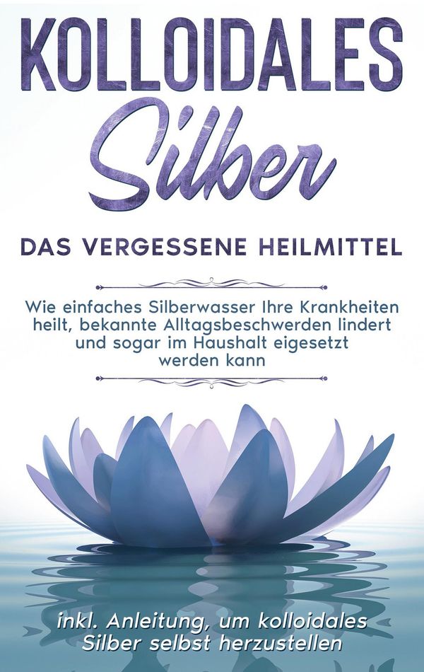 Kolloidales Silber - das vergessene Heilmittel: Wie einfaches Silbe...